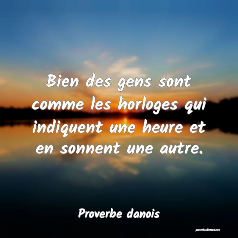 Bien des gens sont comme les horloges qui indiquent une heure et en sonnent une autre.