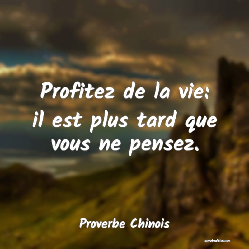 Profitez de la vie: il est plus tard que vous ne pensez.