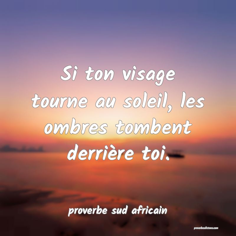  Si ton visage tourne au soleil, les ombres tombent derrière toi.