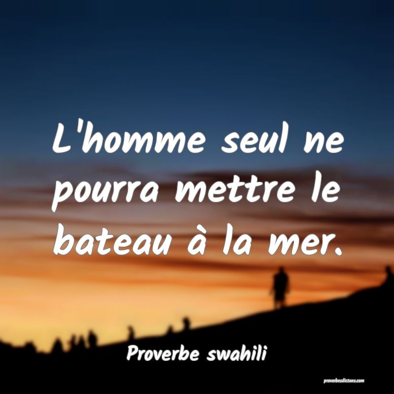L'homme seul ne pourra mettre le bateau à la mer.