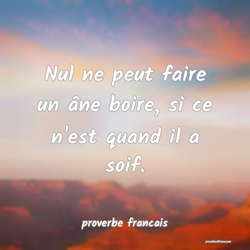 Nul ne peut faire un âne boire, si ce n'est quand il a soif.