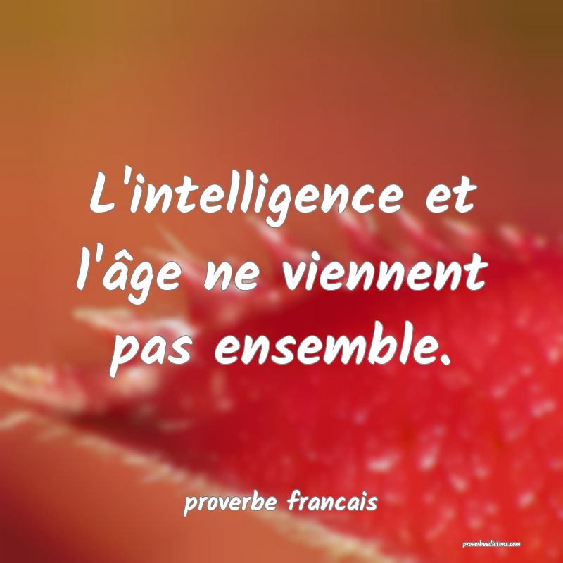 L'intelligence et l'âge ne viennent pas ensemble.