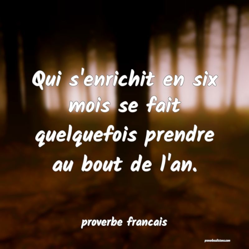 Qui s'enrichit en six mois se fait quelquefois prendre au bout de l'an.