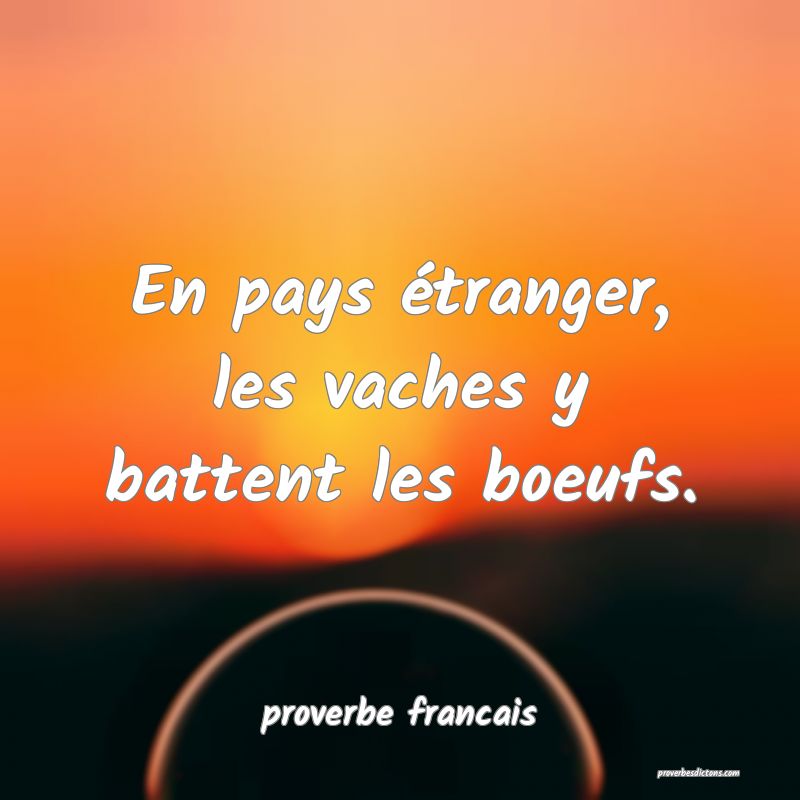 En pays étranger, les vaches y battent les boeufs.