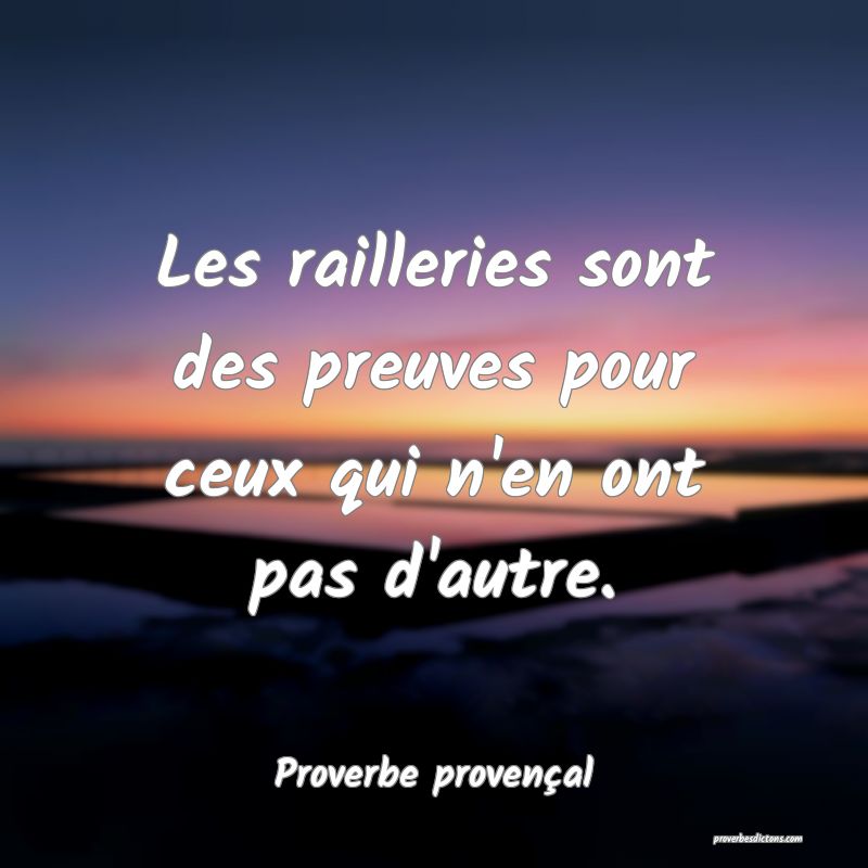 Les railleries sont des preuves pour ceux qui n'en ont pas d'autre.