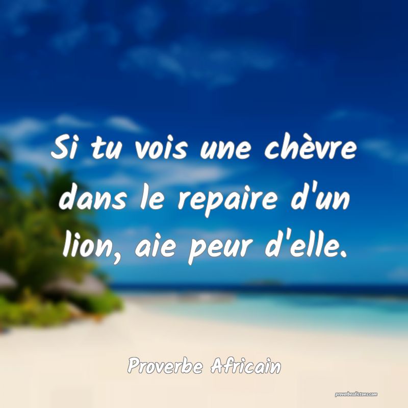 Si tu vois une chèvre dans le repaire d'un lion, aie peur d'elle.