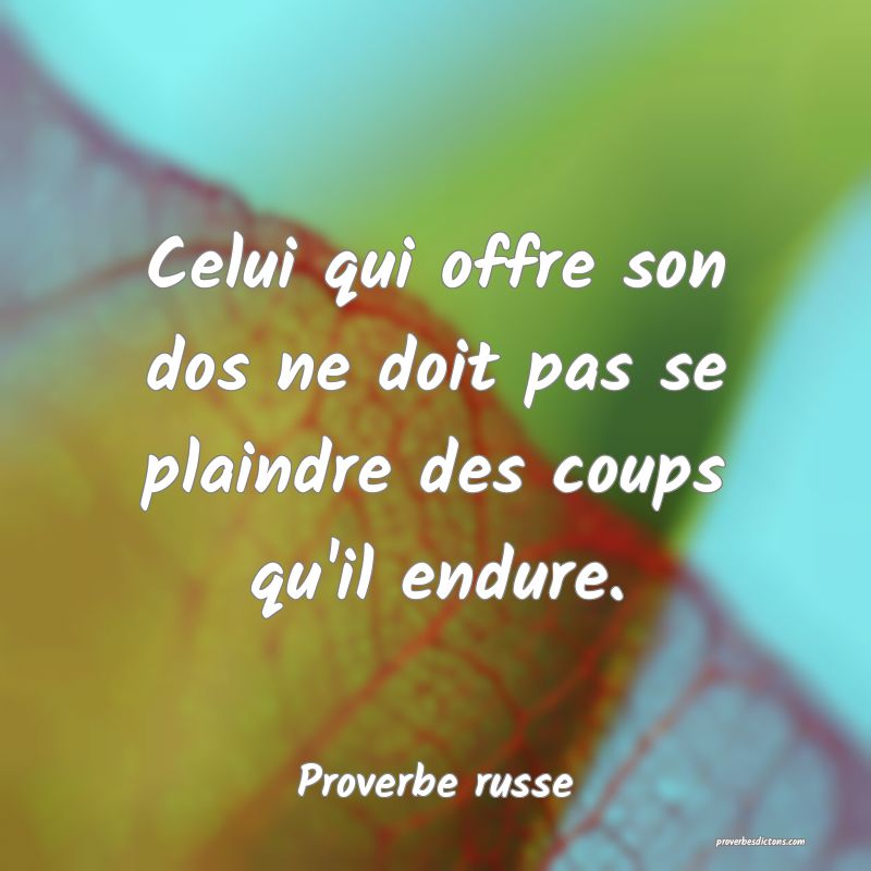  Celui qui offre son dos ne doit pas se plaindre des coups qu'il endure.