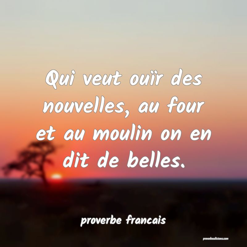 Qui veut ouïr des nouvelles, au four et au moulin on en dit de belles.