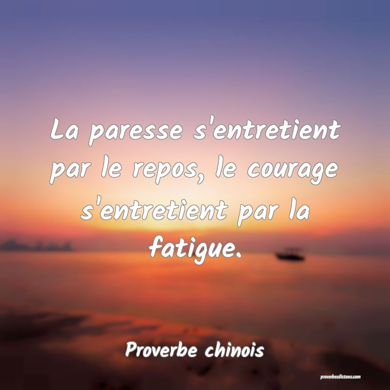 La paresse s'entretient par le repos, le courage s'entretient par la fatigue.