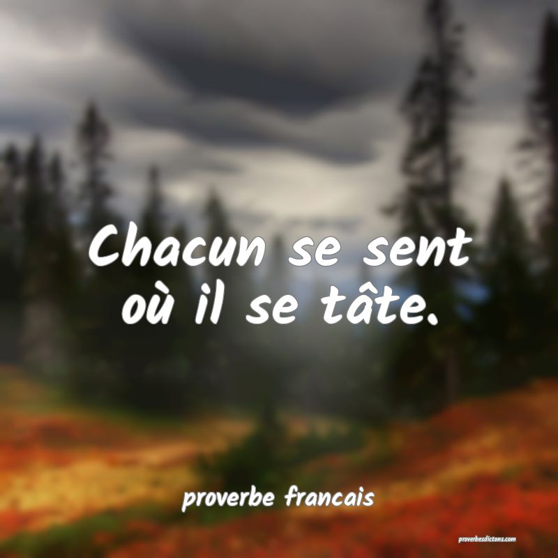 Chacun se sent où il se tâte.
