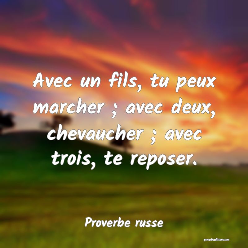 Avec un fils, tu peux marcher ; avec deux, chevaucher ; avec trois, te reposer.
