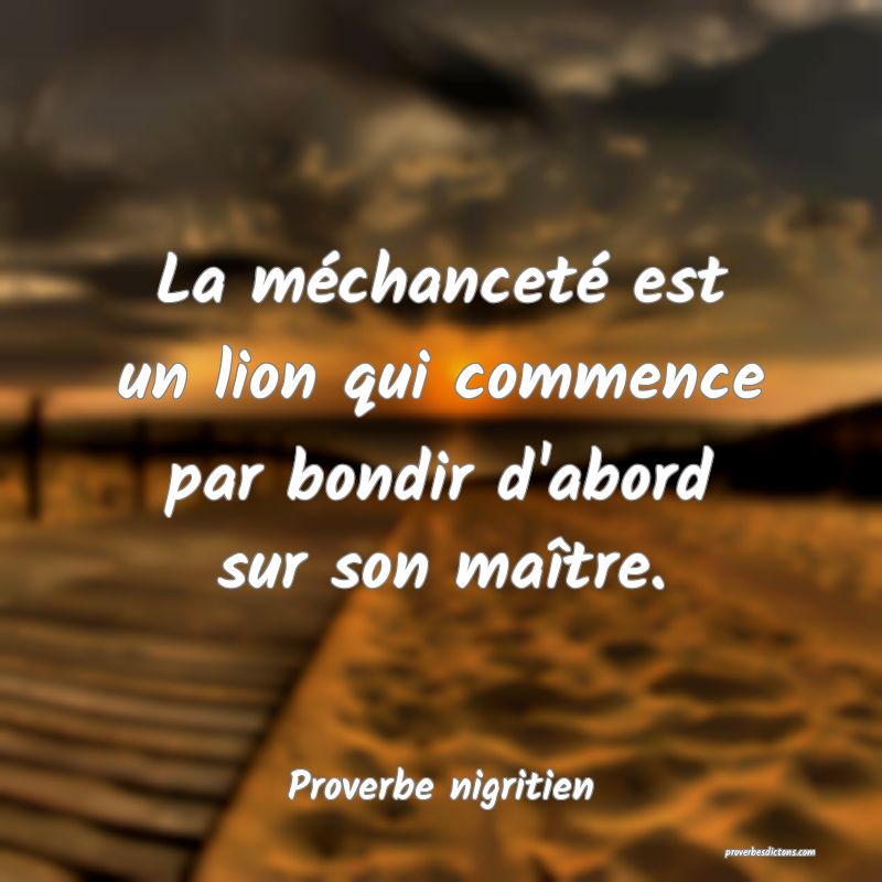 La méchanceté est un lion qui commence par bondir d'abord sur son maître.