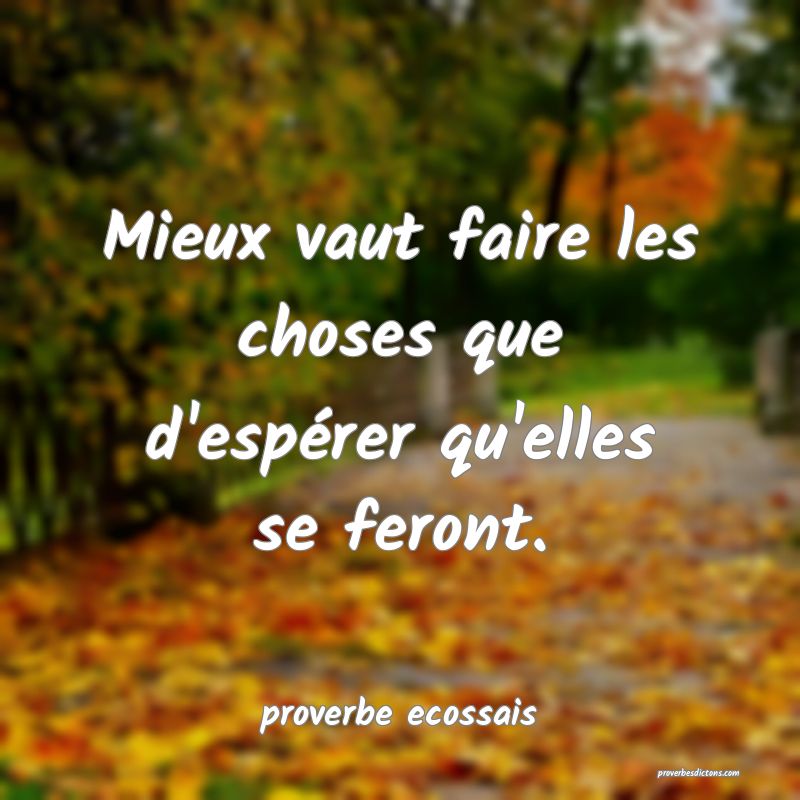 Mieux vaut faire les choses que d'espérer qu'elles se feront.