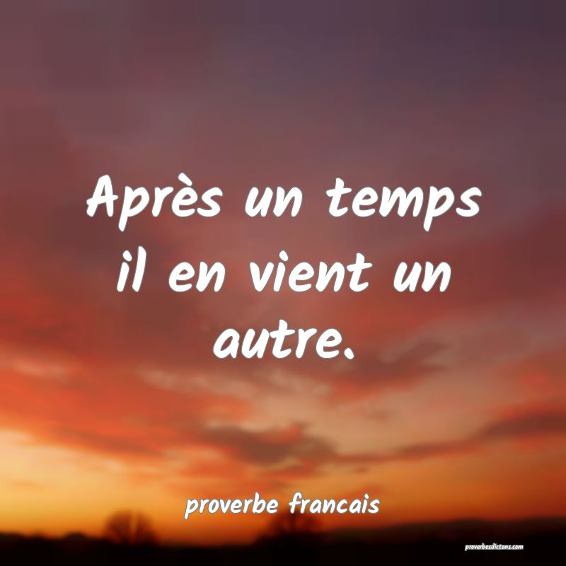Après un temps il en vient un autre.