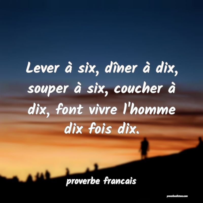 Lever à six, dîner à dix, souper à six, coucher à dix, font vivre l'homme dix fois dix.