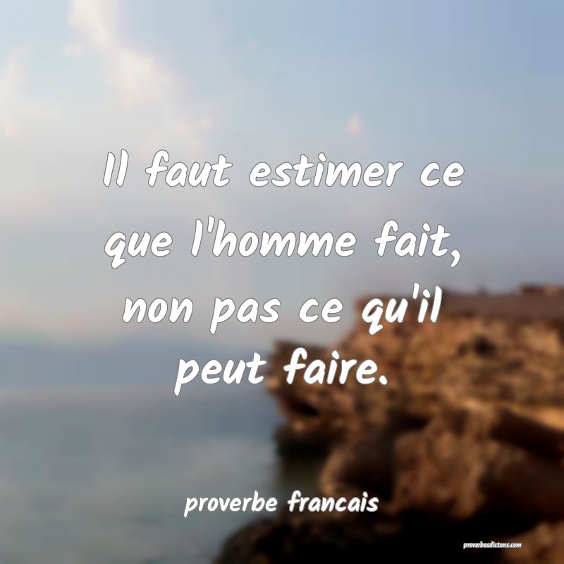 Il faut estimer ce que l'homme fait, non pas ce qu'il peut faire.