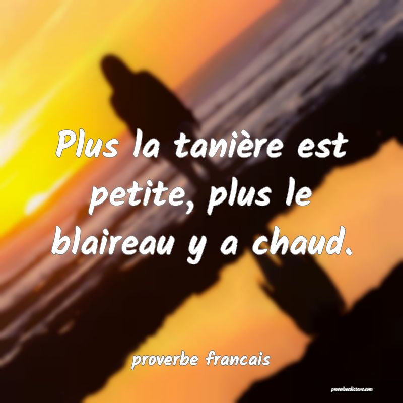 Plus la tanière est petite, plus le blaireau y a chaud.