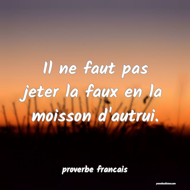 Il ne faut pas jeter la faux en la moisson d'autrui.