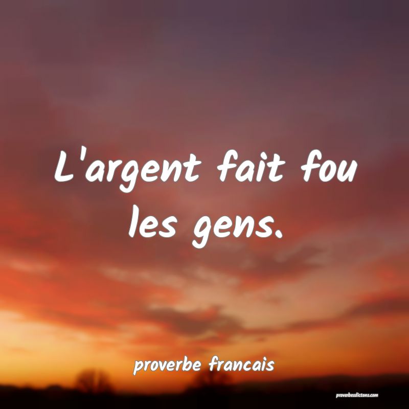 L'argent fait fou les gens.