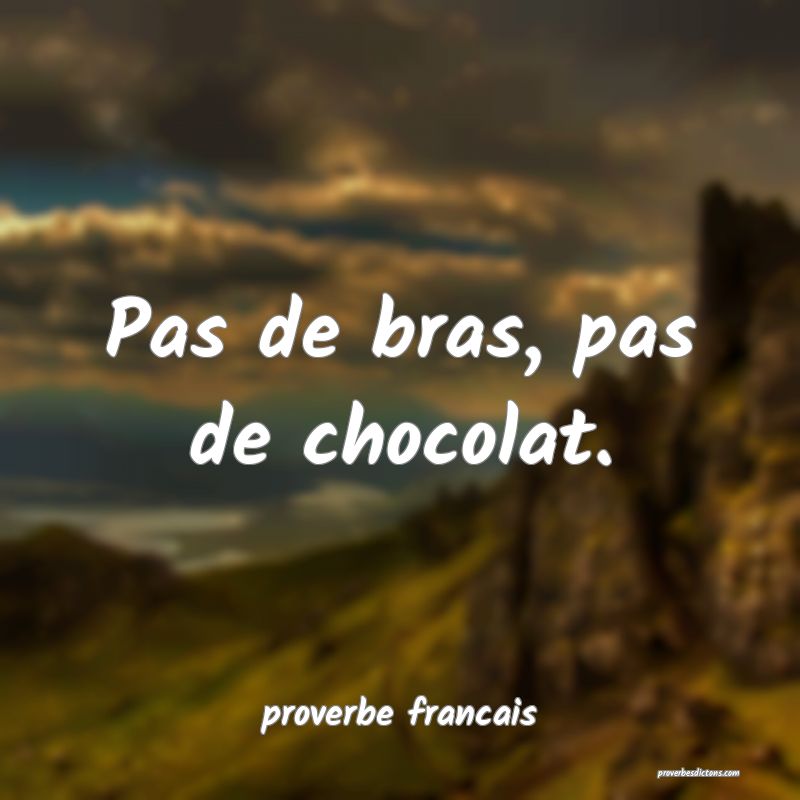 Pas de bras, pas de chocolat.
