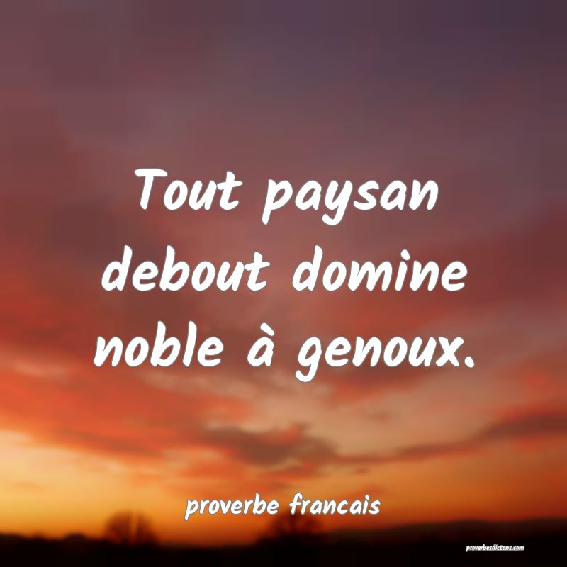 Tout paysan debout domine noble à genoux.
