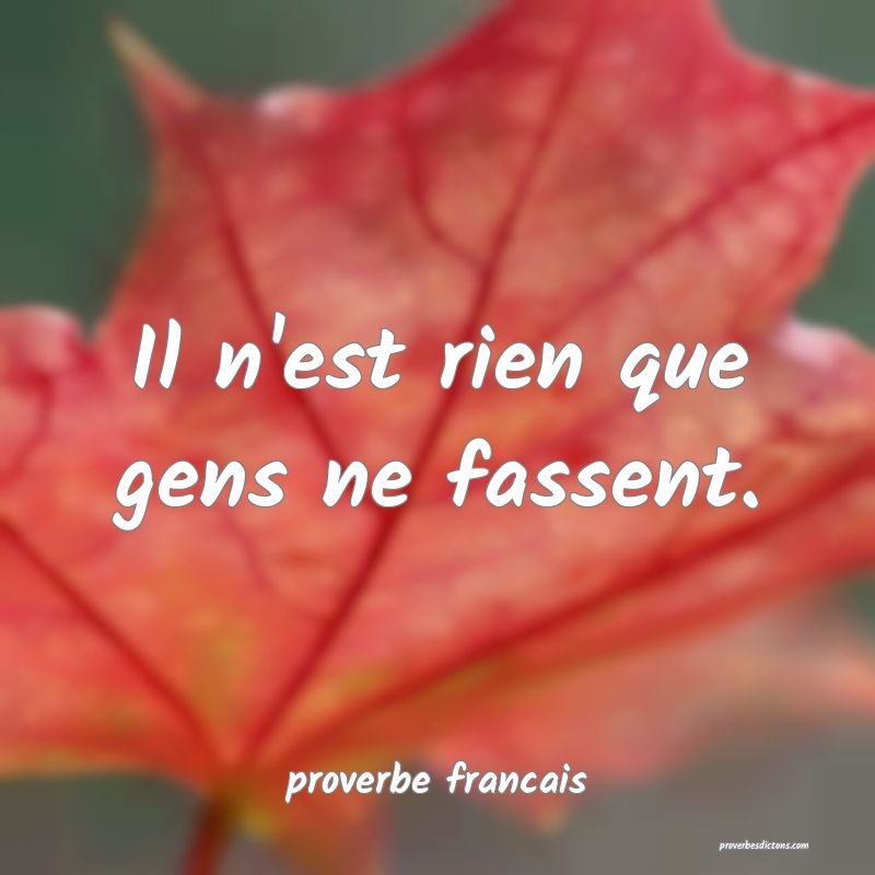 Il n'est rien que gens ne fassent.