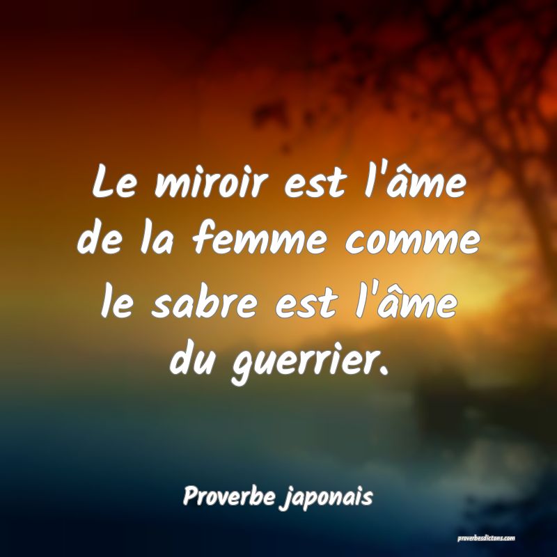 Le miroir est l'âme de la femme comme le sabre est l'âme du guerrier.