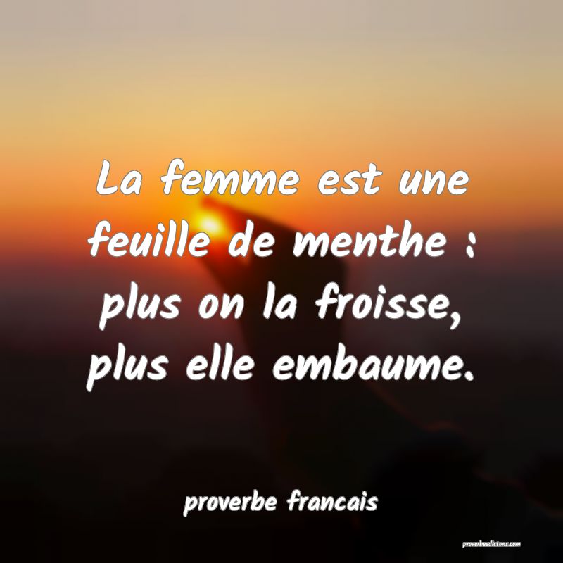 La femme est une feuille de menthe : plus on la froisse, plus elle embaume.