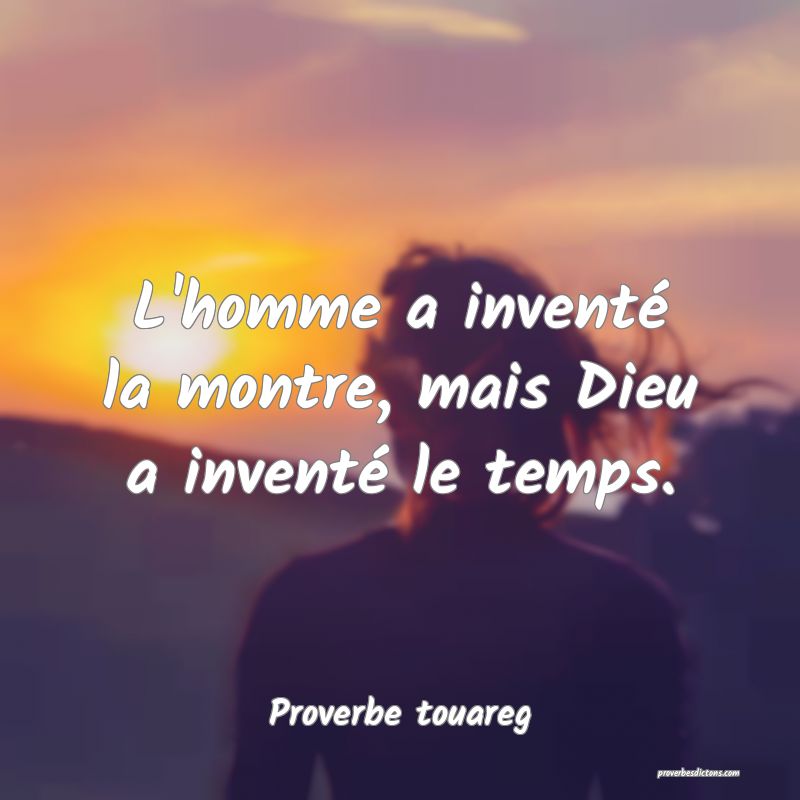 L'homme a inventé la montre, mais Dieu a inventé le temps.