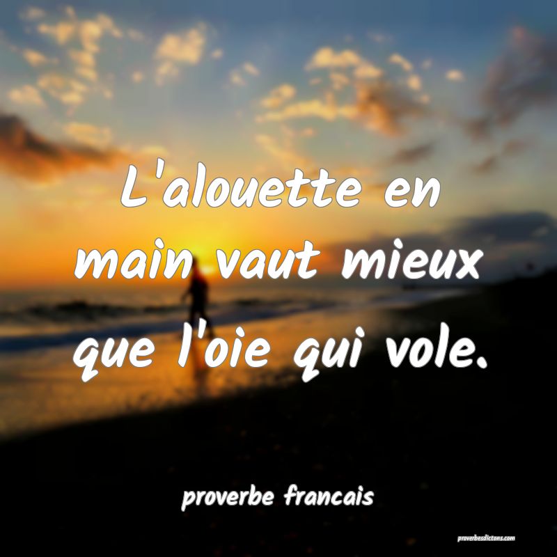 L'alouette en main vaut mieux que l'oie qui vole.