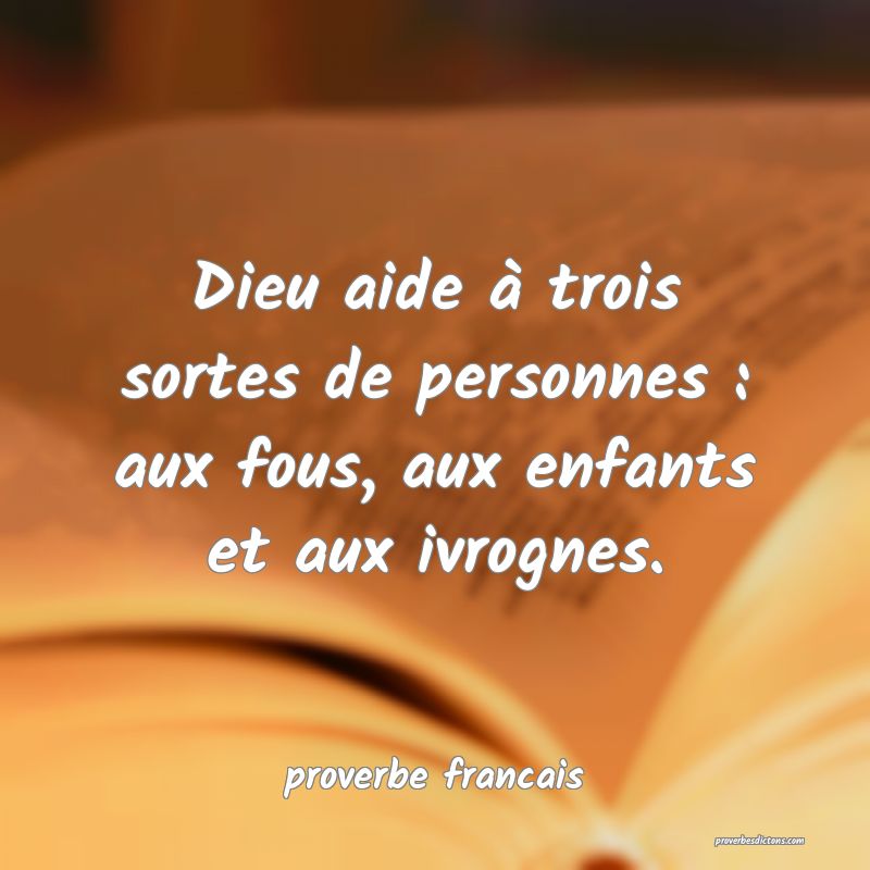 Dieu aide à trois sortes de personnes : aux fous, aux enfants et aux ivrognes.
