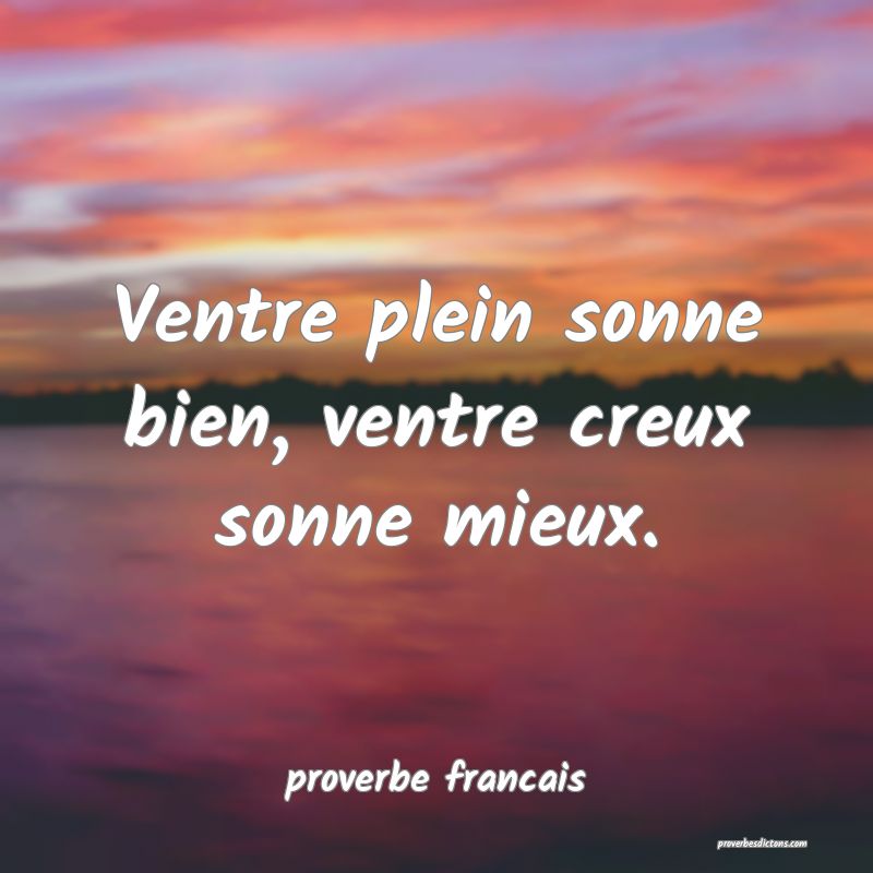 Ventre plein sonne bien, ventre creux sonne mieux.