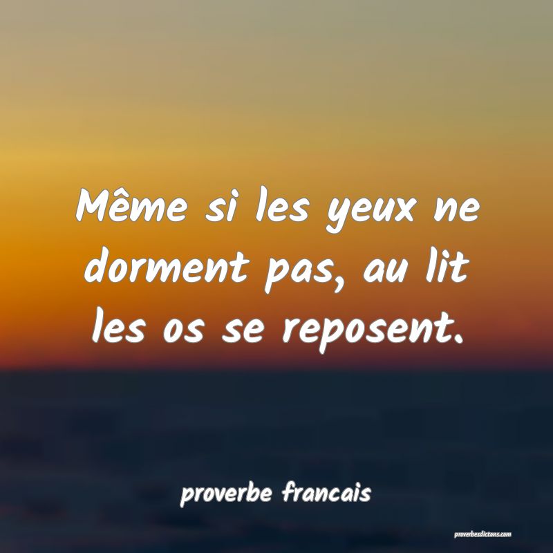 Même si les yeux ne dorment pas, au lit les os se reposent.