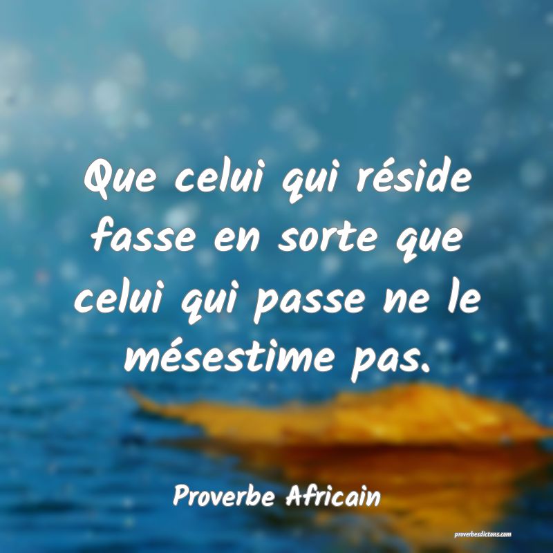Que celui qui réside fasse en sorte que celui qui passe ne le mésestime pas.