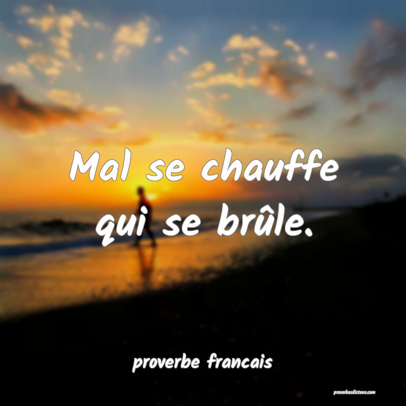Mal se chauffe qui se brûle.