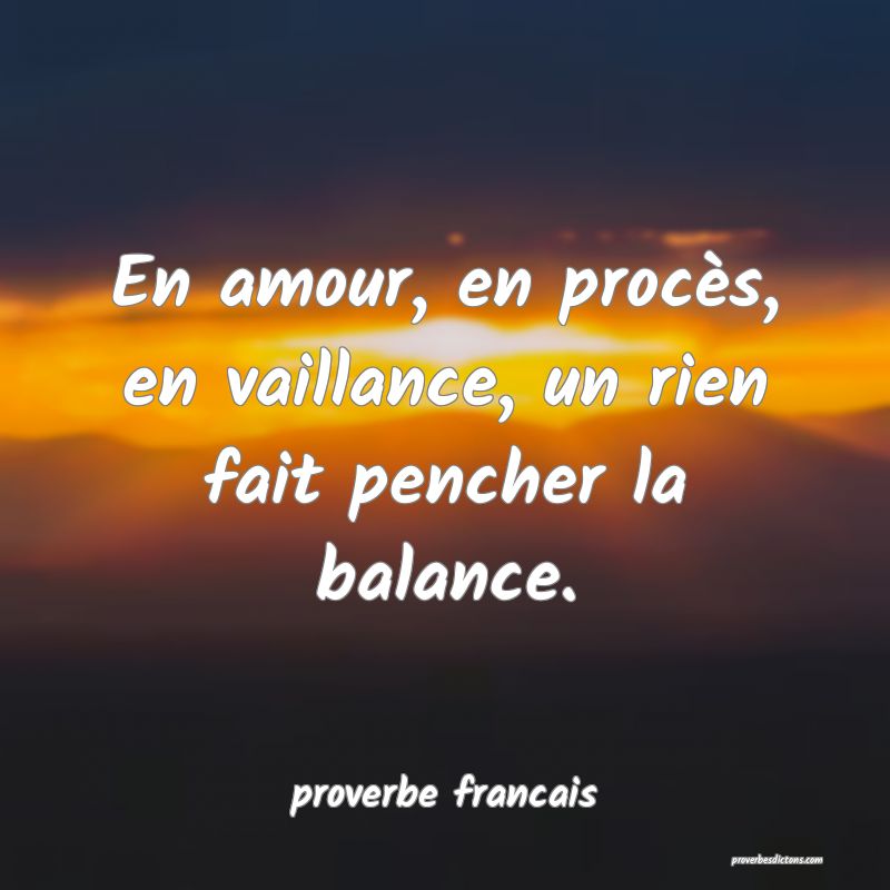 En amour, en procès, en vaillance, un rien fait pencher la balance.
