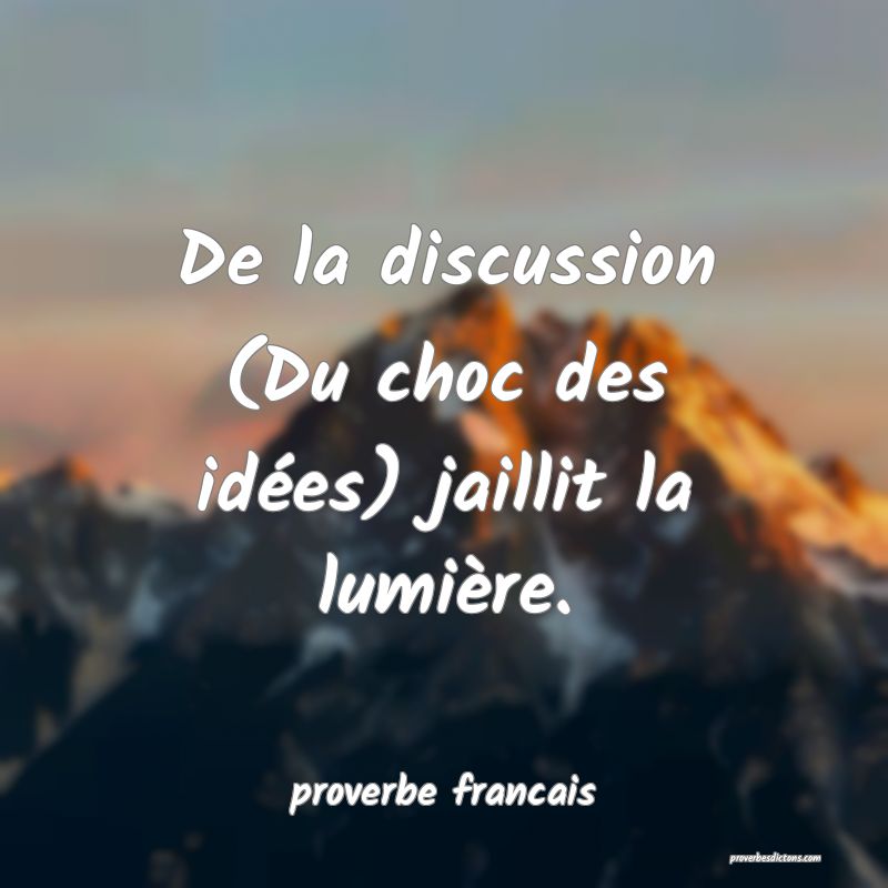 De la discussion (Du choc des idées) jaillit la lumière.