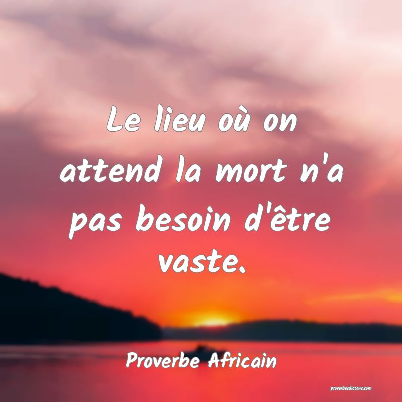 Le lieu où on attend la mort n'a pas besoin d'être vaste.