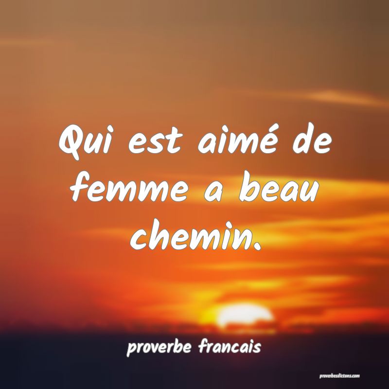 Qui est aimé de femme a beau chemin.