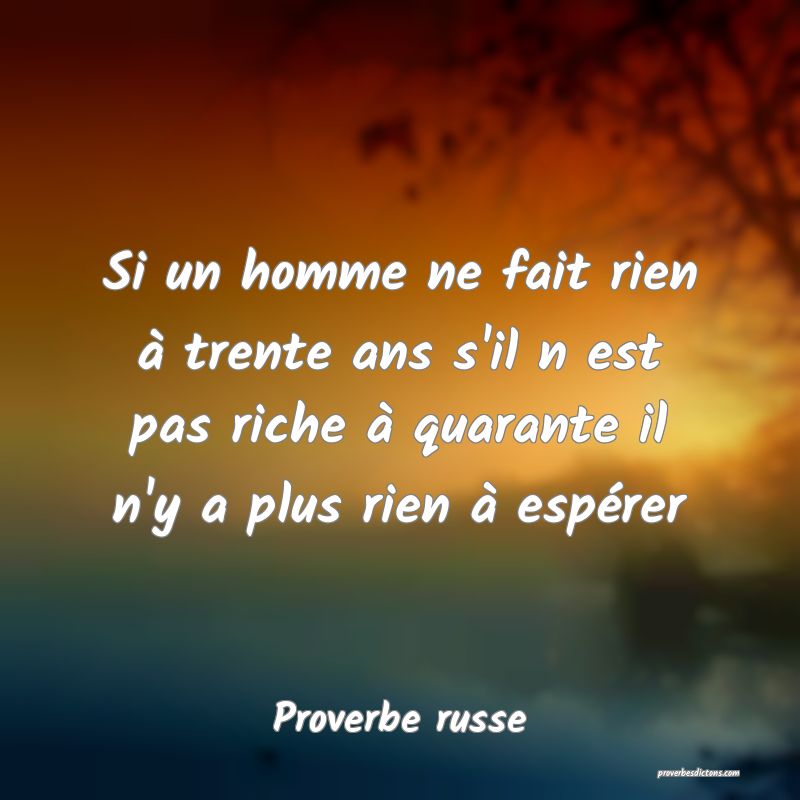  Si un homme ne fait rien à trente ans s'il n est pas riche à quarante il n'y a plus rien à espérer