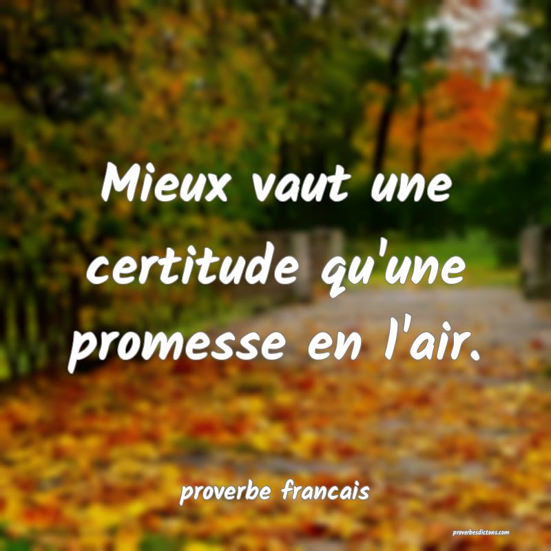Mieux vaut une certitude qu'une promesse en l'air.