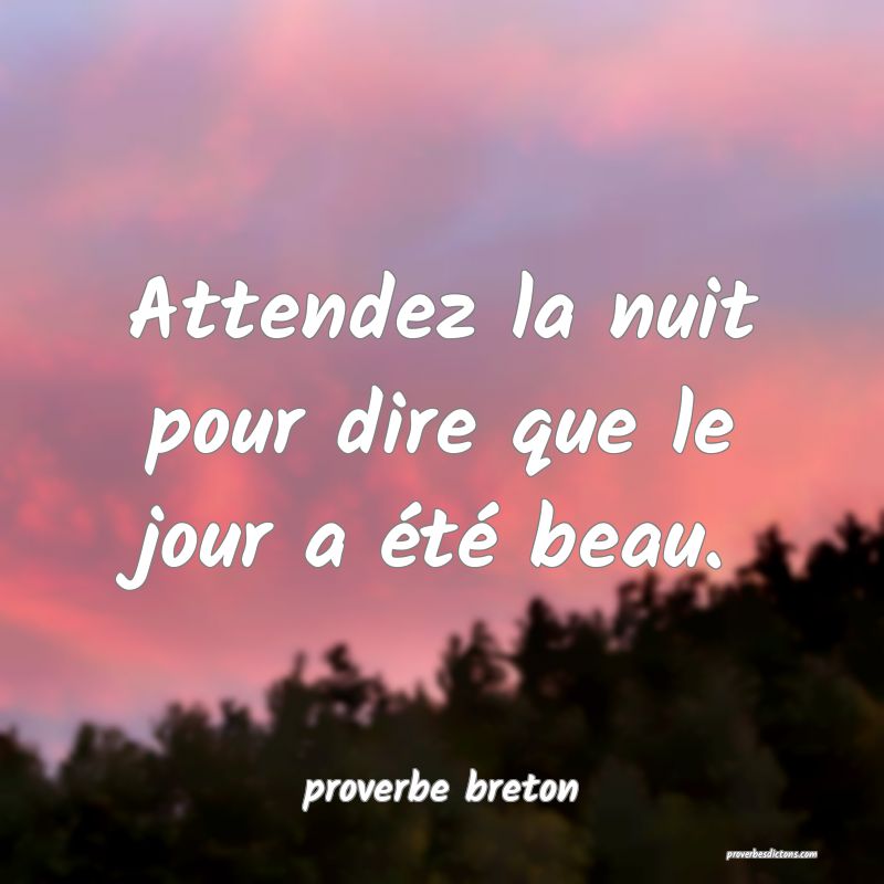  Attendez la nuit pour dire que le jour a été beau.