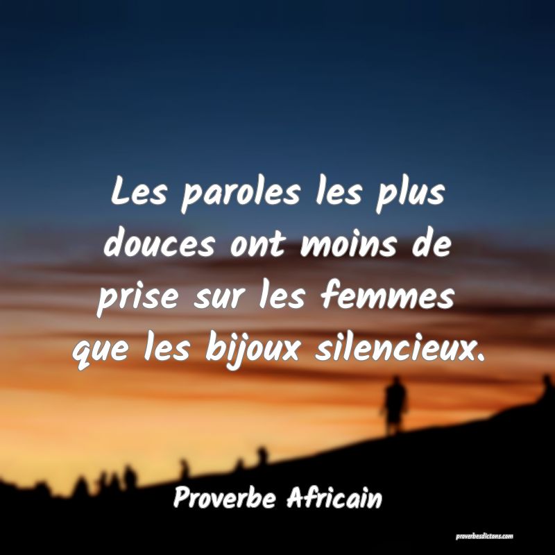 Les paroles les plus douces ont moins de prise sur les femmes que les bijoux silencieux.