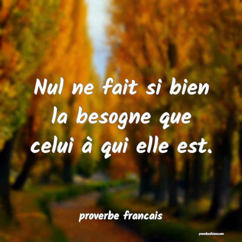 Nul ne fait si bien la besogne que celui à qui elle est.