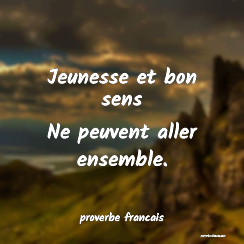 Jeunesse et bon sens
Ne peuvent aller ensemble.