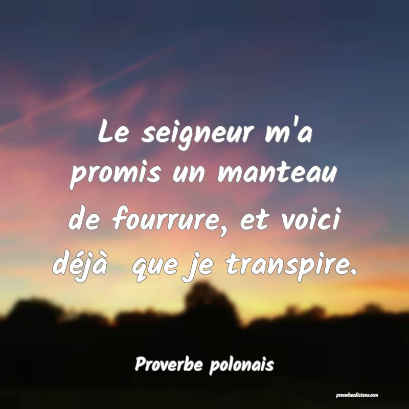 Le seigneur m'a promis un manteau de fourrure, et voici déjà  que je transpire.