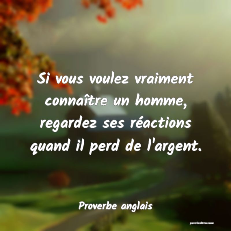 Si vous voulez vraiment connaître un homme, regardez ses réactions quand il perd de l'argent.