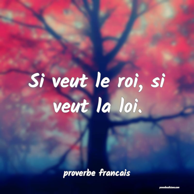Si veut le roi, si veut la loi.