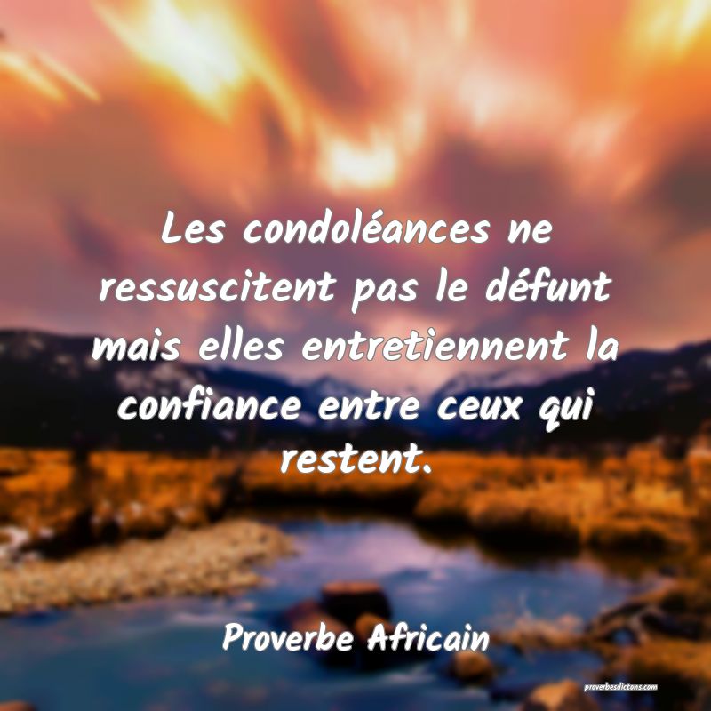 Les condoléances ne ressuscitent pas le défunt mais elles entretiennent la confiance entre ceux qui restent.
