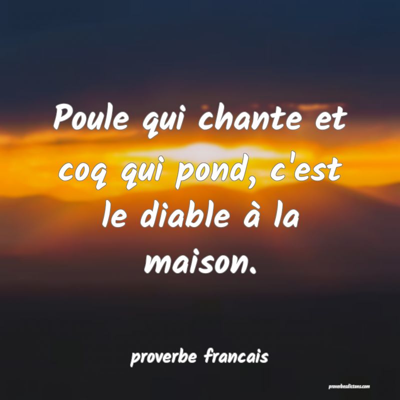 Poule qui chante et coq qui pond, c'est le diable à la maison.